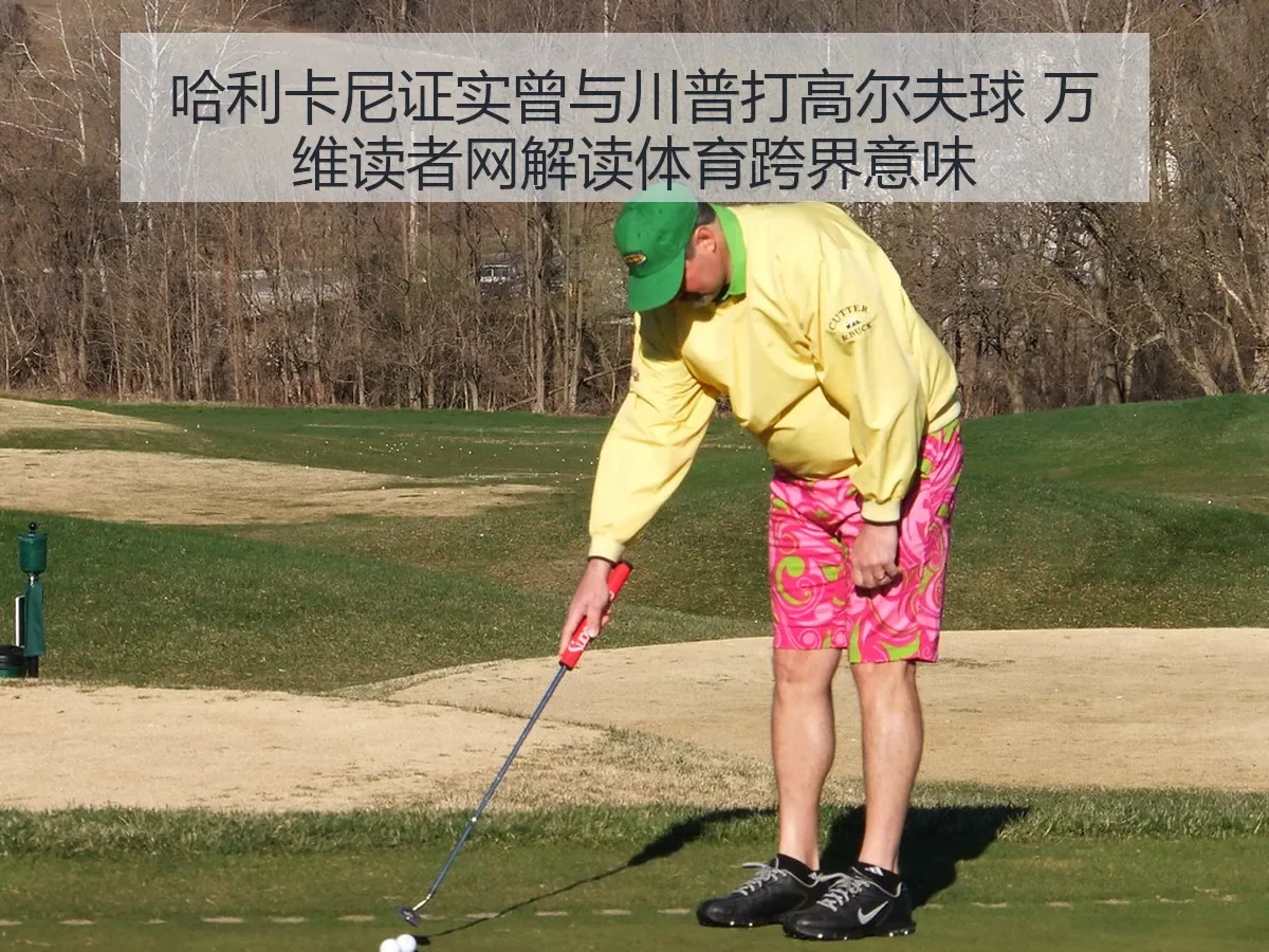哈利卡尼证实曾与川普打高尔夫球 万维读者网解读体育跨界意味