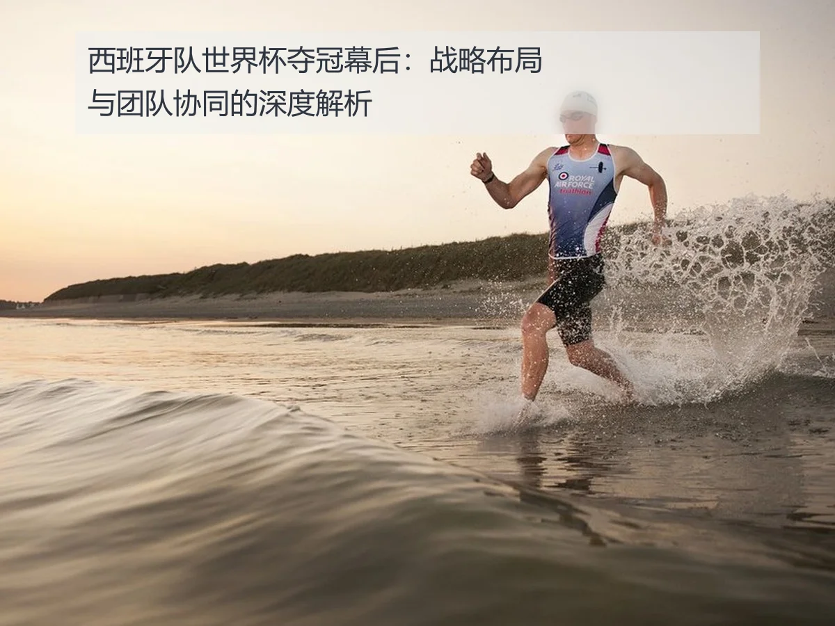 西班牙队世界杯夺冠幕后:战略布局与团队协同的深度解析